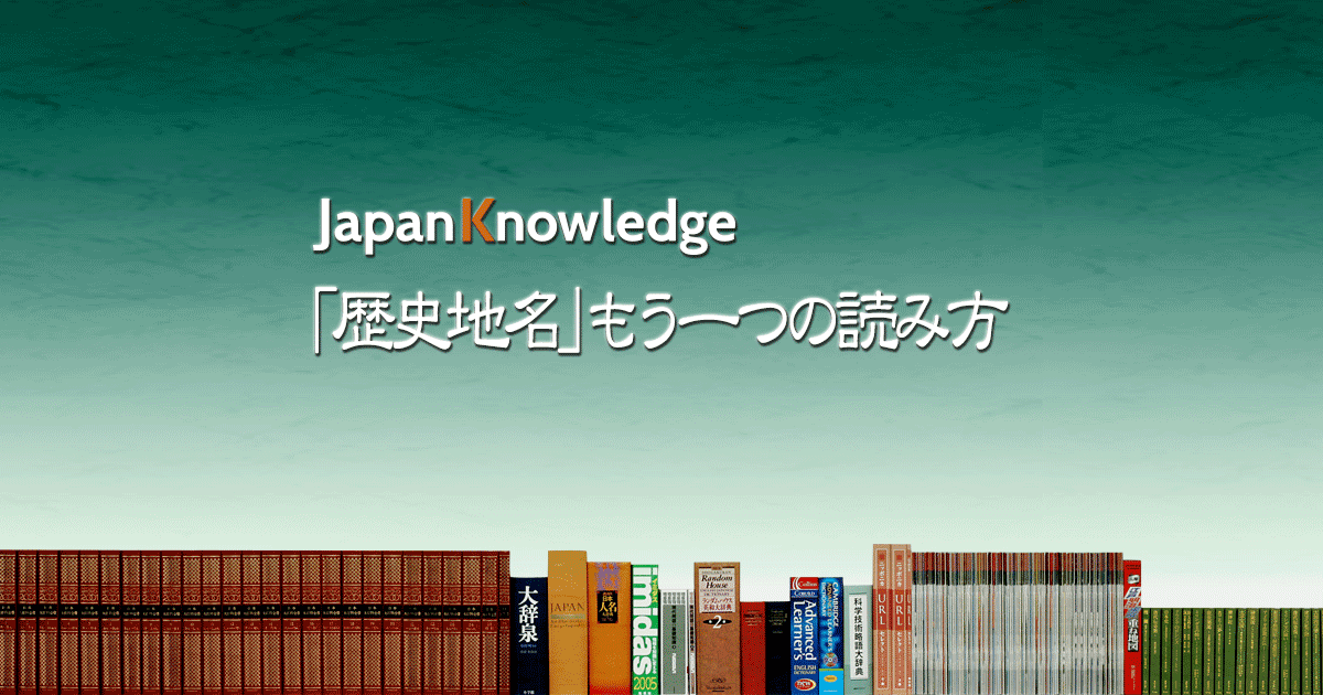 歴史地名 もう一つの読み方 ジャパンナレッジ 第２回 地名の表記と変遷 ３