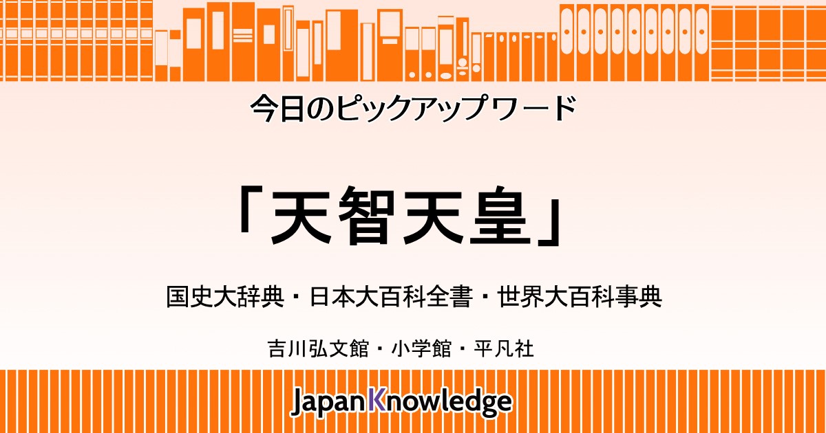 天智天皇｜国史大辞典・日本大百科全書・世界大百科事典｜ジャパンナレッジ