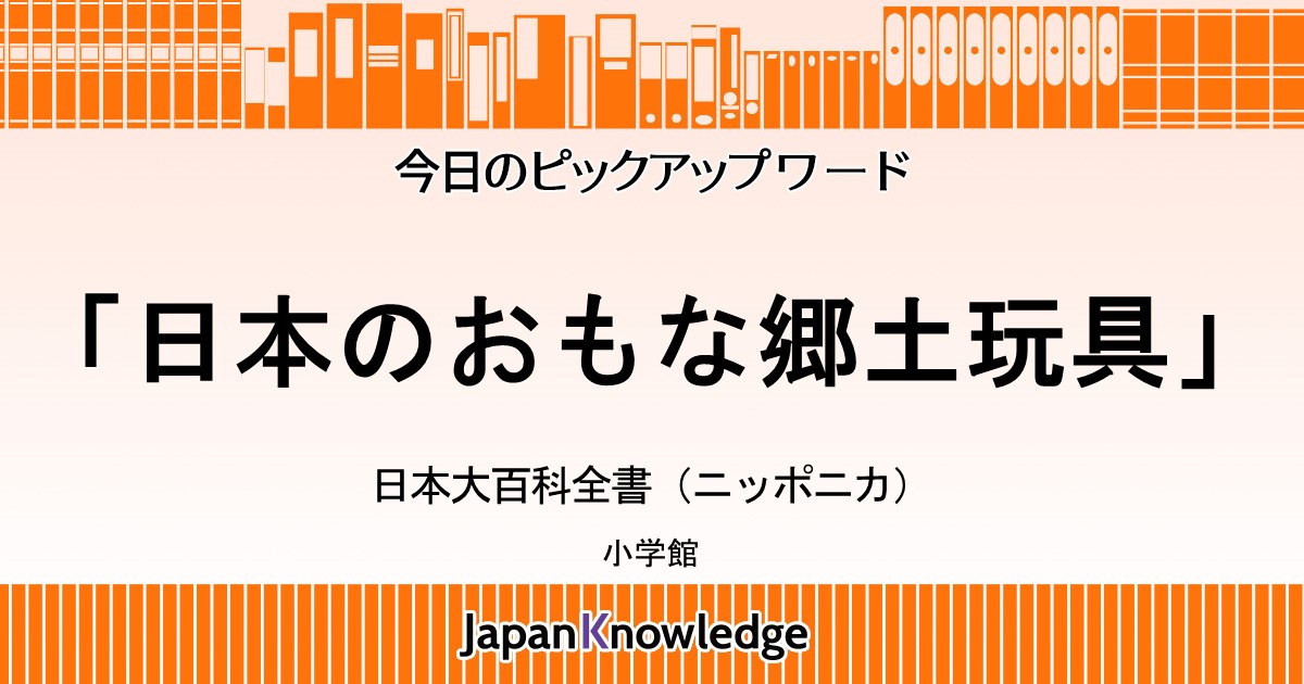 日本のおもな郷土玩具｜日本大百科全書（ニッポニカ）｜ジャパンナレッジ