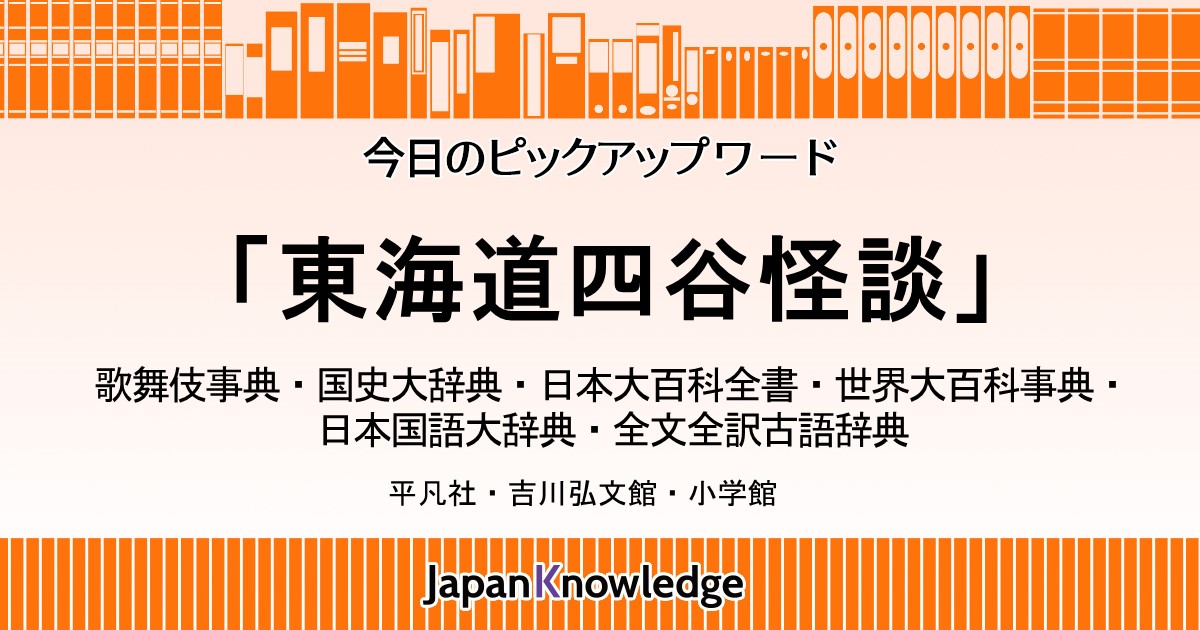 東海道四谷怪談 歌舞伎事典 国史大辞典 日本大百科全書 世界大百科事典 日本国語大辞典 全文全訳古語辞典 ジャパンナレッジ