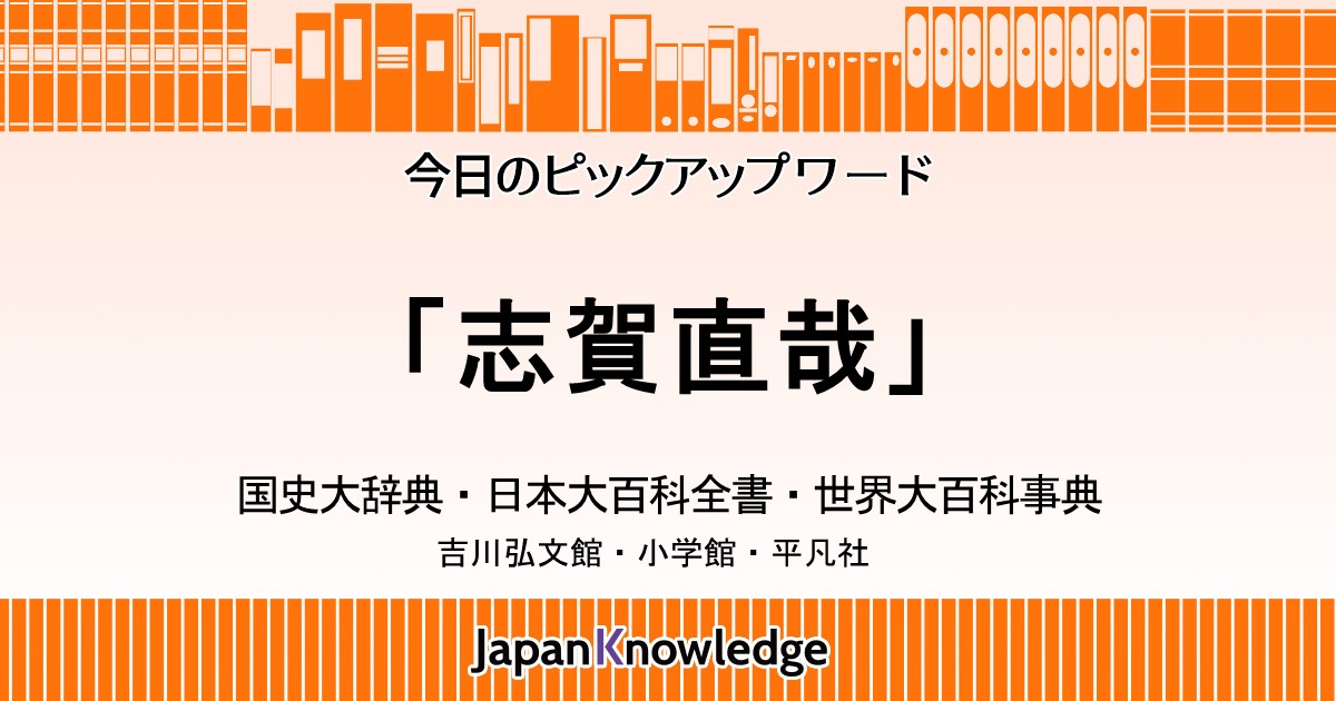 志賀直哉 国史大辞典 日本大百科全書 世界大百科事典 ジャパンナレッジ