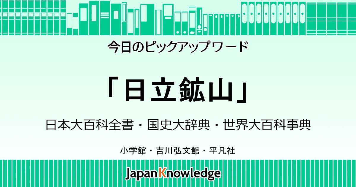 日立鉱山 日本大百科全書 国史大辞典 世界大百科事典 ジャパンナレッジ