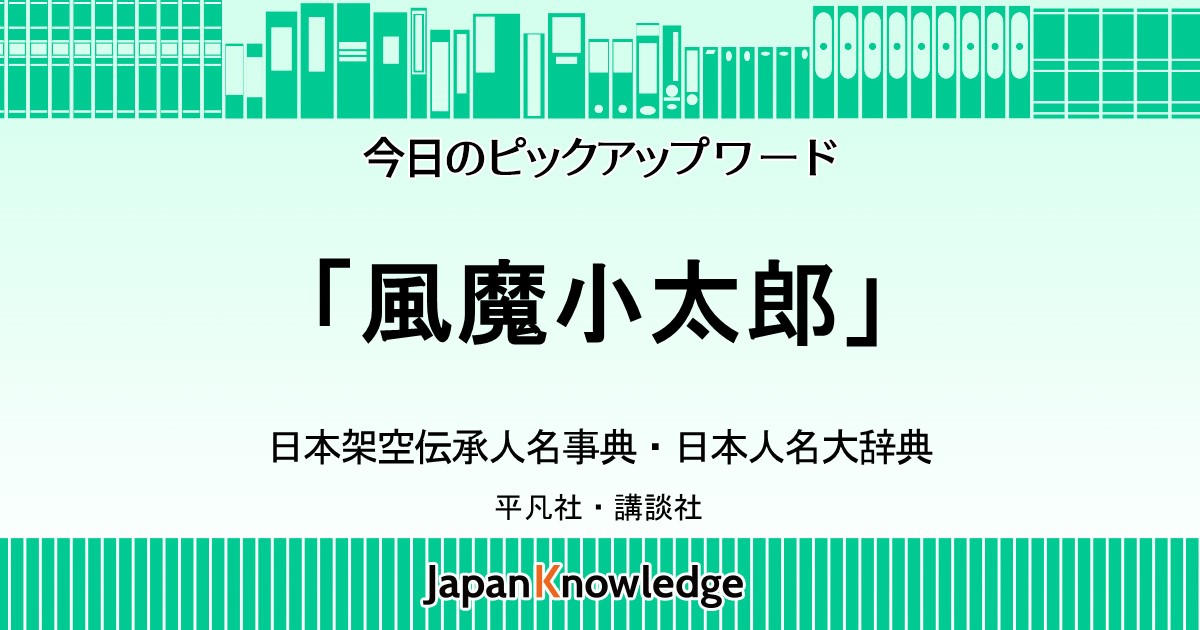 風魔小太郎｜日本架空伝承人名事典・日本人名大辞典｜ジャパンナレッジ