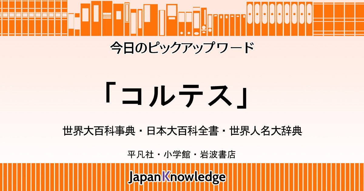 コルテス Hernan Cortes 世界大百科事典 日本大百科全書 世界人名大辞典 ジャパンナレッジ