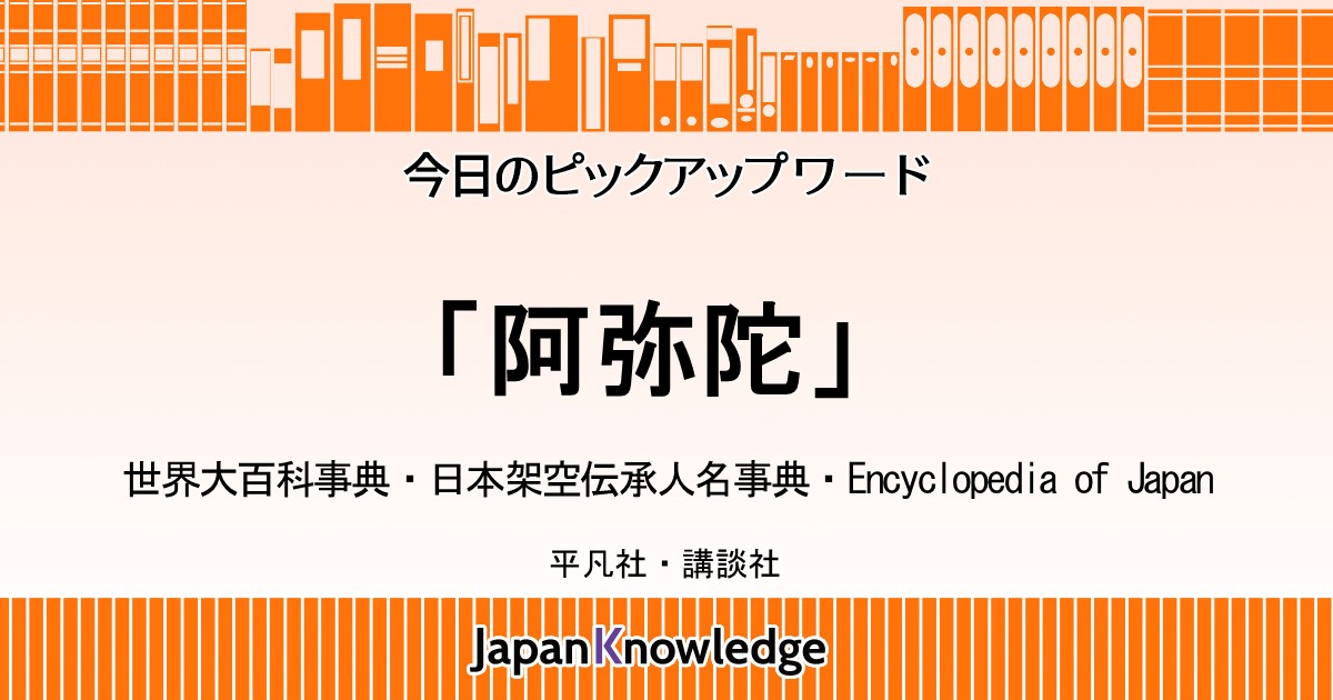 阿弥陀｜世界大百科事典・日本架空伝承人名事典・Encyclopedia of Japan｜ジャパンナレッジ