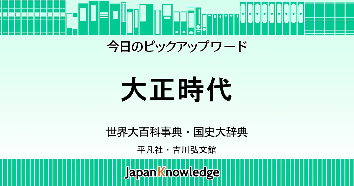 大正時代｜世界大百科事典・国史大辞典｜ジャパンナレッジ