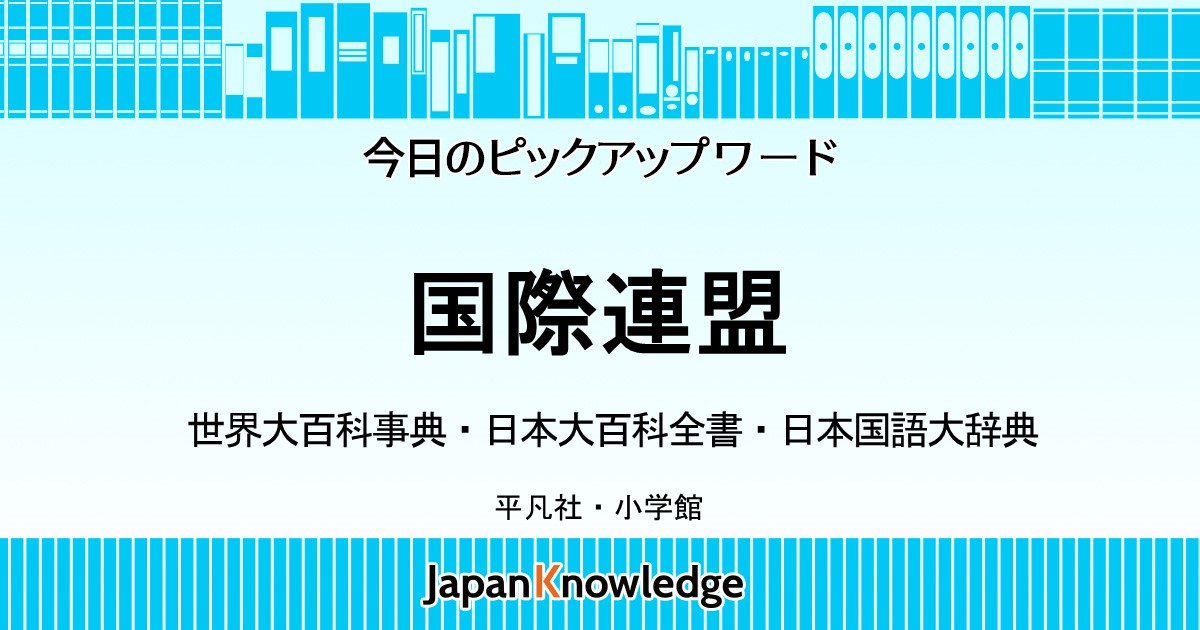 国際連盟｜世界大百科事典・日本大百科全書・日本国語大辞典｜ジャパン