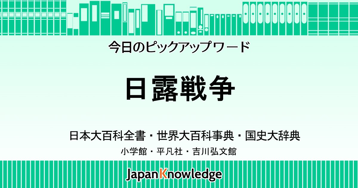 日露戦争｜日本大百科全書・世界大百科事典・国史大辞典｜ジャパンナレッジ