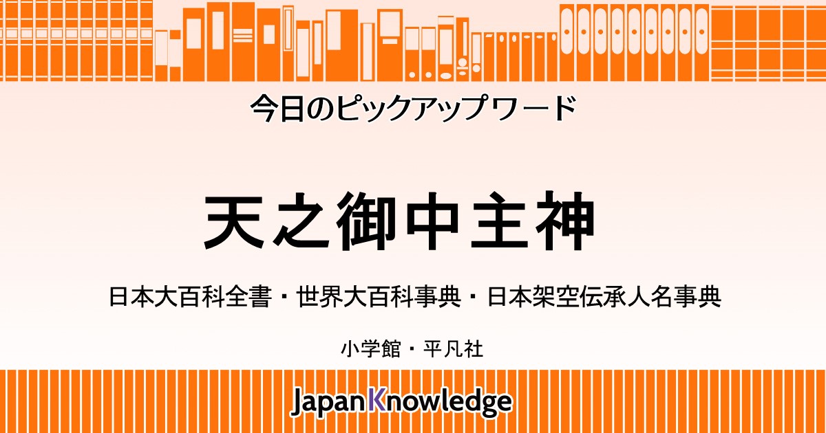 天之御中主神｜日本大百科全書・世界大百科事典・日本架空伝承人名事典｜ジャパンナレッジ