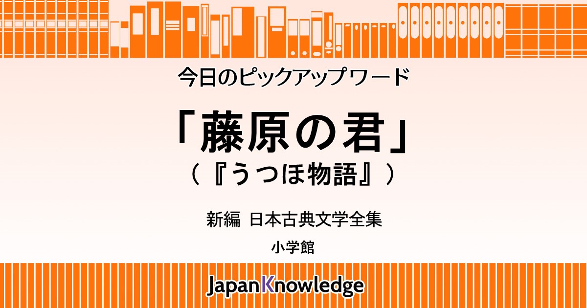 藤原の君（うつほ物語）｜日本古典文学全集｜ジャパンナレッジ