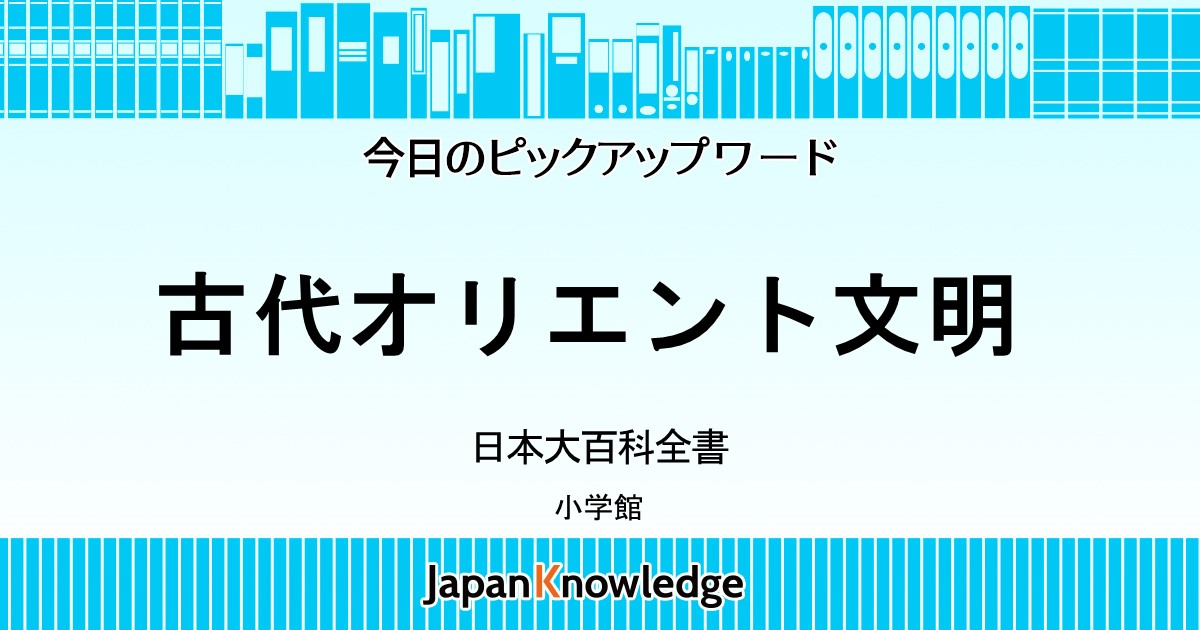 古代オリエント文明｜日本大百科全書｜ジャパンナレッジ