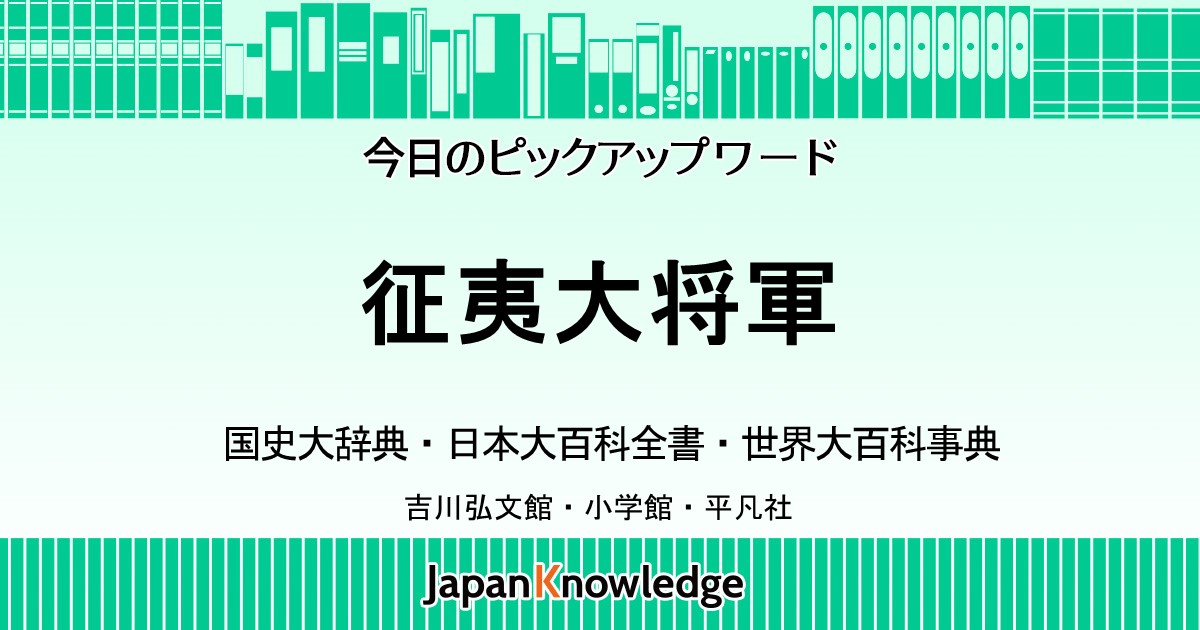 征夷大将軍｜国史大辞典・日本大百科全書・世界大百科事典｜ジャパン