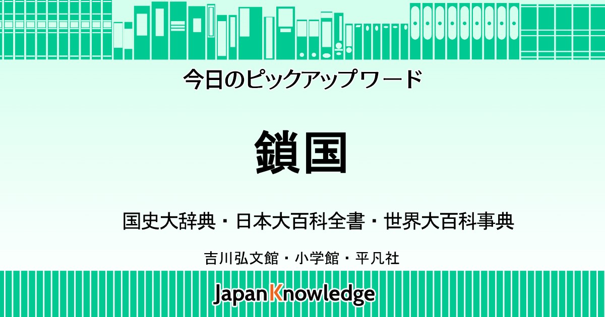 鎖国｜国史大辞典・日本国語大辞典・世界大百科事典｜ジャパンナレッジ