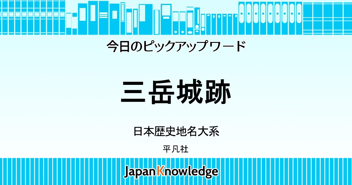 三岳城跡｜日本歴史地名大系｜ジャパンナレッジ