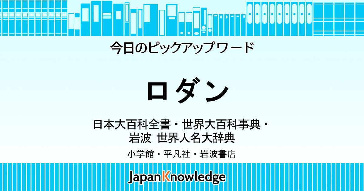 ロダン｜日本大百科全書・世界大百科事典・岩波 世界人名大辞典｜ジャパンナレッジ