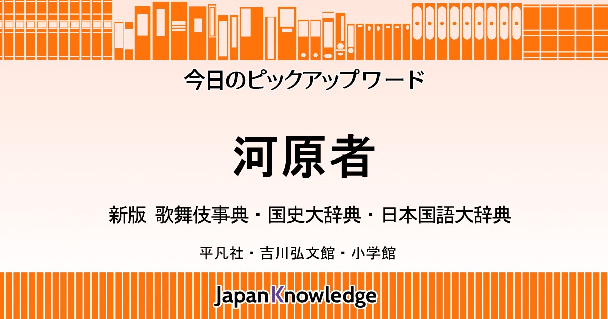 河原者｜新版 歌舞伎事典・国史大辞典・日本国語大辞典｜ジャパンナレッジ