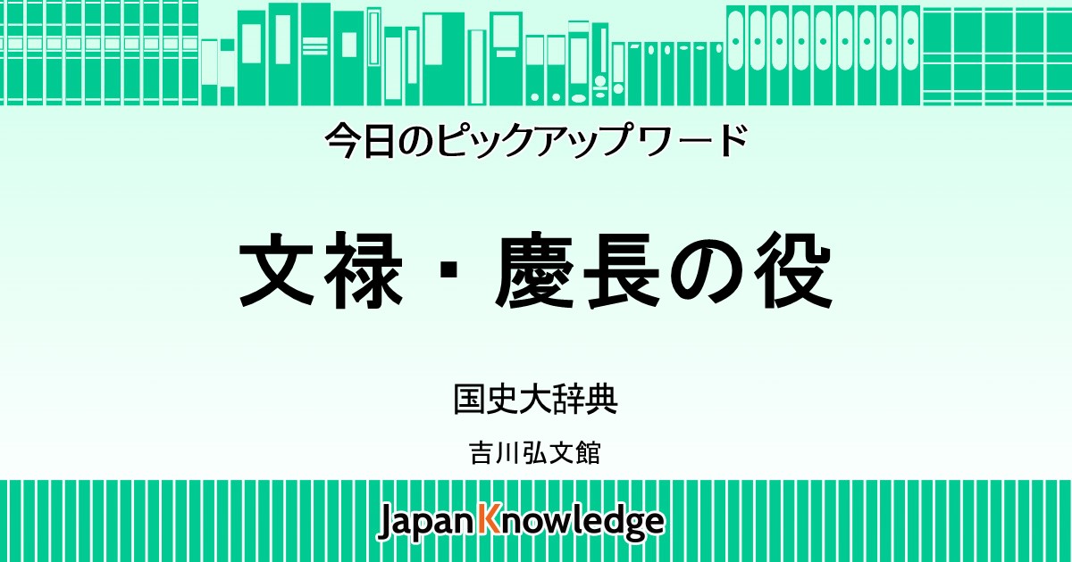 文禄・慶長の役｜国史大辞典｜ジャパンナレッジ