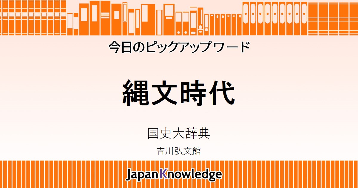 縄文時代｜国史大辞典｜ジャパンナレッジ