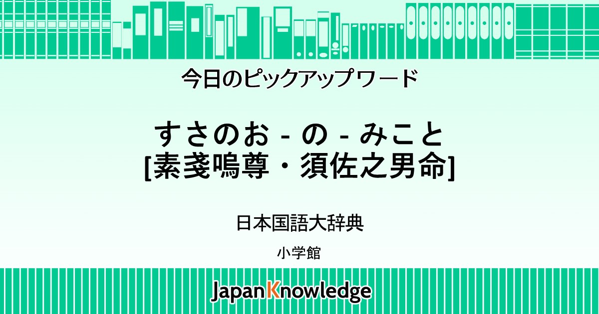 すさのお の みこと すさのを 素戔嗚尊 須佐之男命 日本国語大辞典 ジャパンナレッジ