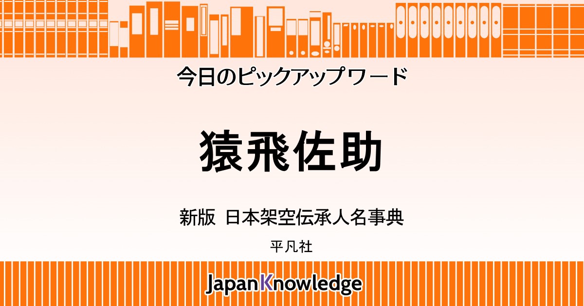 猿飛佐助｜新版 日本架空伝承人名事典｜ジャパンナレッジ