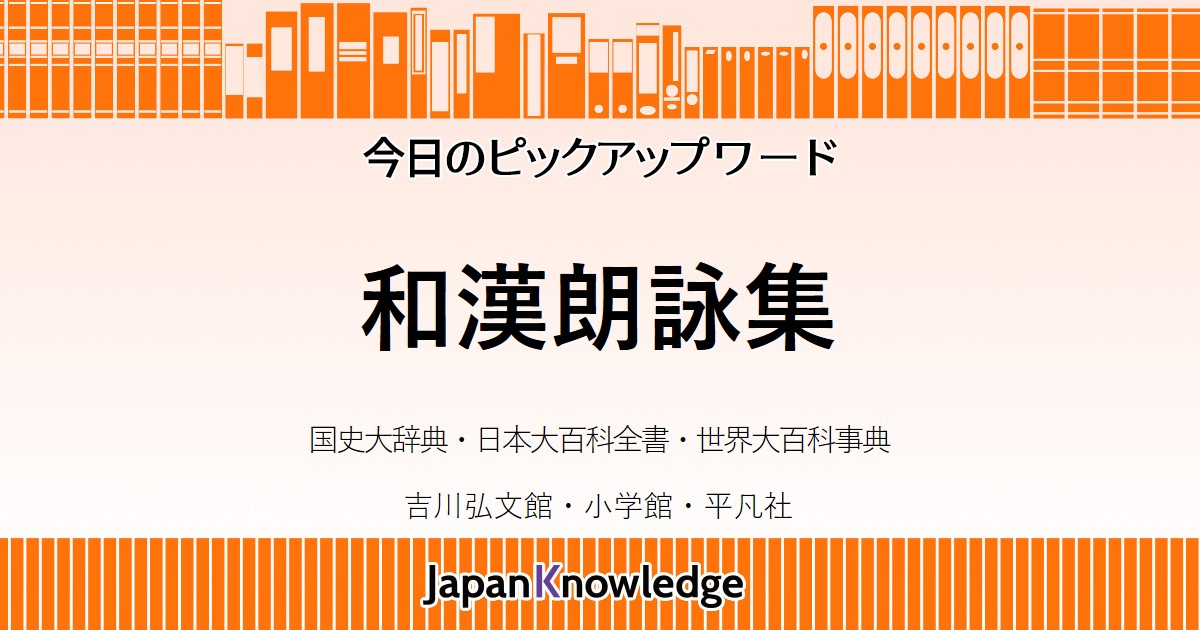 和漢朗詠集｜国史大辞典・日本大百科全書・世界大百科事典・日本古典文学全集｜ジャパンナレッジ